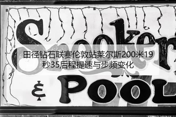 田径钻石联赛伦敦站莱尔斯200米19秒35后程提速与步频变化